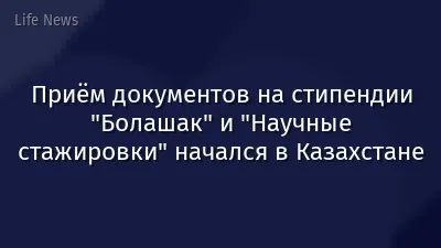 Приём документов на стипендии "Болашак" и "Научные стажировки" начался в Казахстане