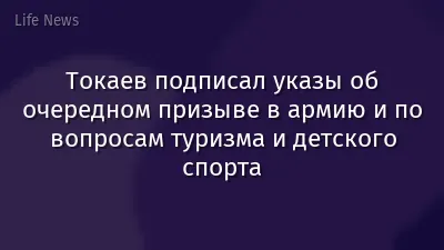 Токаев подписал указы об очередном призыве в армию и по вопросам туризма и детского спорта