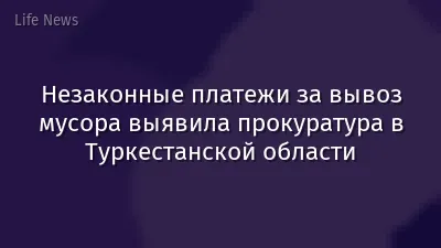 Незаконные платежи за вывоз мусора выявила прокуратура в Туркестанской области