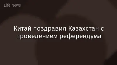 Китай поздравил Казахстан с проведением референдума