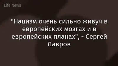 "Нацизм очень сильно живуч в европейских мозгах и в европейских планах", - Сергей Лавров