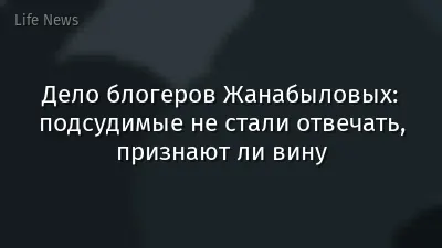 Дело блогеров Жанабыловых: подсудимые не стали отвечать, признают ли вину