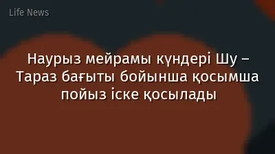 Наурыз мейрамы күндері Шу – Тараз бағыты бойынша қосымша пойыз іске қосылады