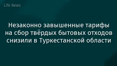 Незаконно завышенные тарифы на сбор твёрдых бытовых отходов снизили в Туркестанской области