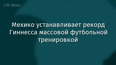 Мехико устанавливает рекорд Гиннесса массовой футбольной тренировкой