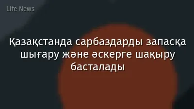 Қазақстанда сарбаздарды запасқа шығару және әскерге шақыру басталады