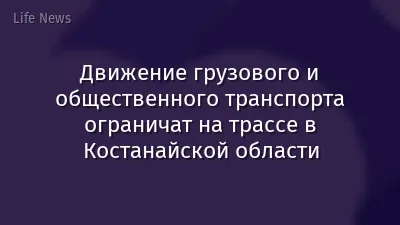 Движение грузового и общественного транспорта ограничат на трассе в Костанайской области
