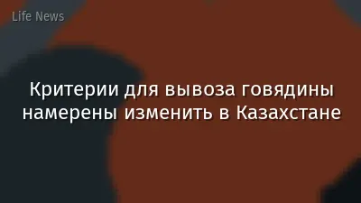 Критерии для вывоза говядины намерены изменить в Казахстане