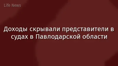 Доходы скрывали представители в судах в Павлодарской области
