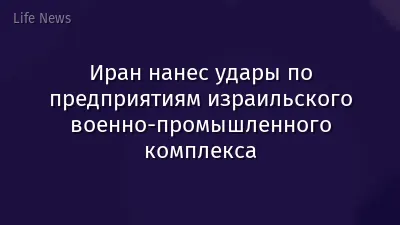 Иран нанес удары по предприятиям израильского военно-промышленного комплекса