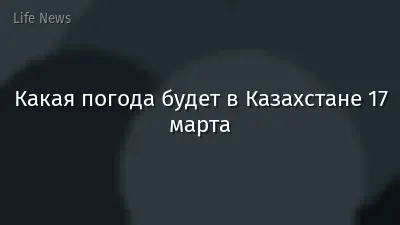 Какая погода будет в Казахстане 17 марта