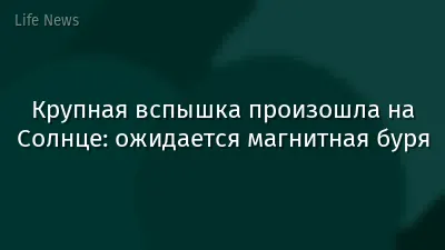 Крупная вспышка произошла на Солнце: ожидается магнитная буря