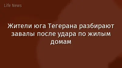 Жители юга Тегерана разбирают завалы после удара по жилым домам