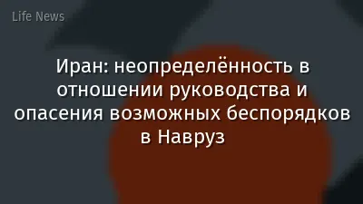 Иран: неопределённость в отношении руководства и опасения возможных беспорядков в Навруз