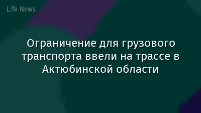 Ограничение для грузового транспорта ввели на трассе в Актюбинской области