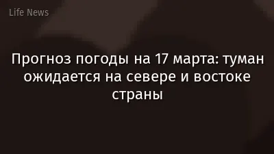 Прогноз погоды на 17 марта: туман ожидается на севере и востоке страны