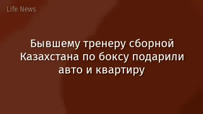 Бывшему тренеру сборной Казахстана по боксу подарили авто и квартиру
