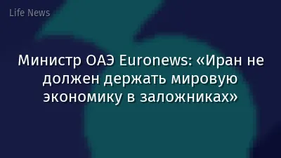 Министр ОАЭ Euronews: «Иран не должен держать мировую экономику в заложниках»