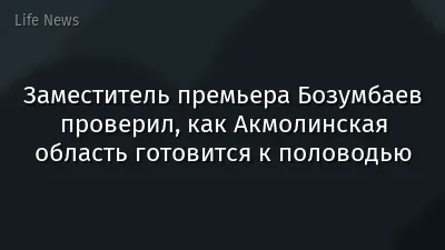 Заместитель премьера Бозумбаев проверил, как Акмолинская область готовится к половодью