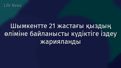 Шымкентте 21 жастағы қыздың өліміне байланысты күдіктіге іздеу жарияланды