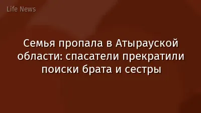 Семья пропала в Атырауской области: спасатели прекратили поиски брата и сестры