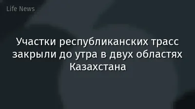Участки республиканских трасс закрыли до утра в двух областях Казахстана