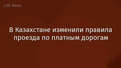 В Казахстане изменили правила проезда по платным дорогам