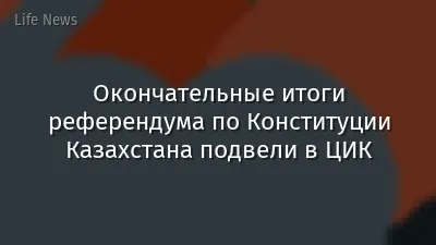 Окончательные итоги референдума по Конституции Казахстана подвели в ЦИК