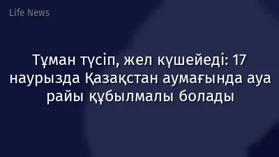 Тұман түсіп, жел күшейеді: 17 наурызда Қазақстан аумағында ауа райы құбылмалы болады