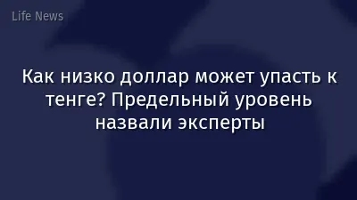 Как низко доллар может упасть к тенге? Предельный уровень назвали эксперты