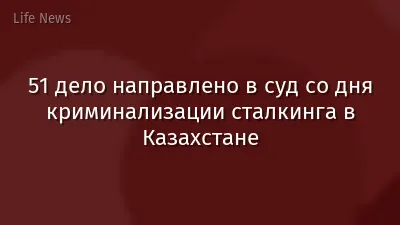 51 дело направлено в суд со дня криминализации сталкинга в Казахстане