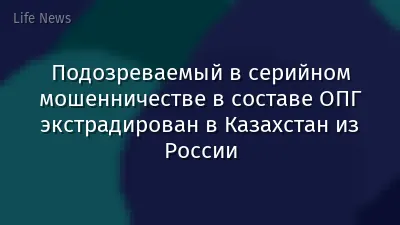 Подозреваемый в серийном мошенничестве в составе ОПГ экстрадирован в Казахстан из России