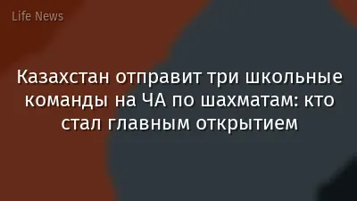 Казахстан отправит три школьные команды на ЧА по шахматам: кто стал главным открытием
