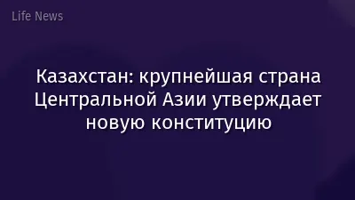 Казахстан: крупнейшая страна Центральной Азии утверждает новую конституцию