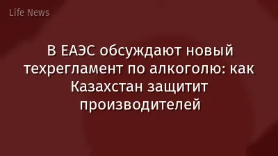 В ЕАЭС обсуждают новый техрегламент по алкоголю: как Казахстан защитит производителей