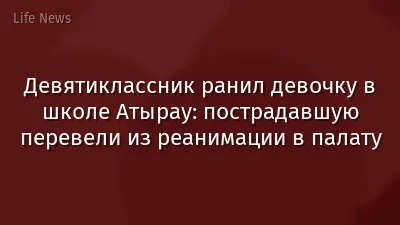 Девятиклассник ранил девочку в школе Атырау: пострадавшую перевели из реанимации в палату
