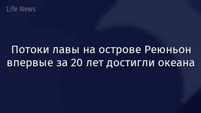 Потоки лавы на острове Реюньон впервые за 20 лет достигли океана