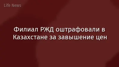 Филиал РЖД оштрафовали в Казахстане за завышение цен