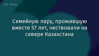 Семейную пару, прожившую вместе 57 лет, чествовали на севере Казахстана
