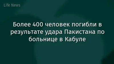 Более 400 человек погибли в результате удара Пакистана по больнице в Кабуле