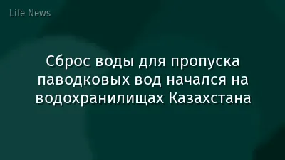 Сброс воды для пропуска паводковых вод начался на водохранилищах Казахстана