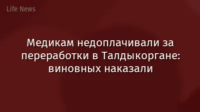 Медикам недоплачивали за переработки в Талдыкоргане: виновных наказали