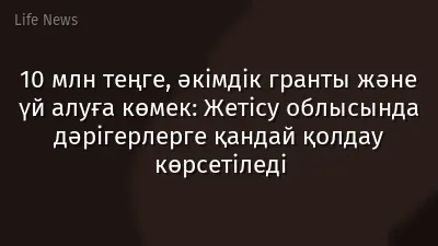 10 млн теңге, әкімдік гранты және үй алуға көмек: Жетісу облысында дәрігерлерге қандай қолдау көрсетіледі