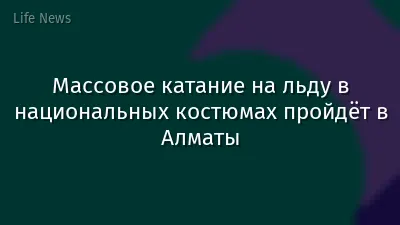 Массовое катание на льду в национальных костюмах пройдёт в Алматы