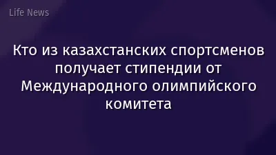 Кто из казахстанских спортсменов получает стипендии от Международного олимпийского комитета