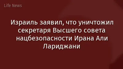 Израиль заявил, что уничтожил секретаря Высшего совета нацбезопасности Ирана Али Лариджани