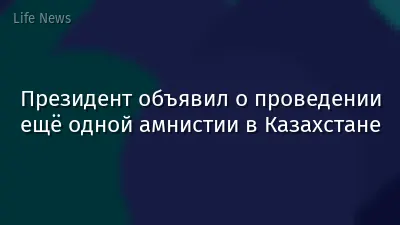 Президент объявил о проведении ещё одной амнистии в Казахстане