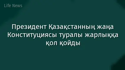 Президент Қазақстанның жаңа Конституциясы туралы жарлыққа қол қойды