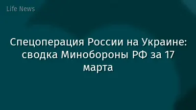 Спецоперация России на Украине: сводка Минобороны РФ за 17 марта