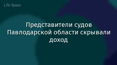 Представители судов Павлодарской области скрывали доход